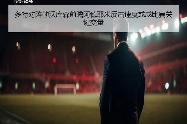 多特对阵勒沃库森前瞻阿德耶米反击速度或成比赛关键变量
