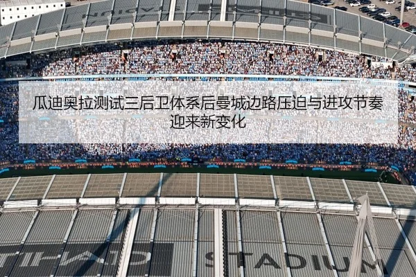瓜迪奥拉测试三后卫体系后曼城边路压迫与进攻节奏迎来新变化