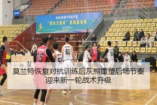 莫兰特恢复对抗训练后灰熊重塑后场节奏迎来新一轮战术升级